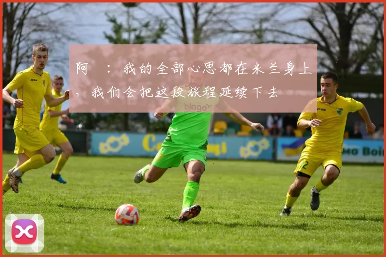 阿囧：我的全部心思都在米兰身上，我们会把这段旅程延续下去