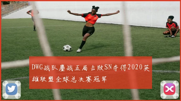 DWG战队鏖战五局击败SN夺得2020英雄联盟全球总决赛冠军