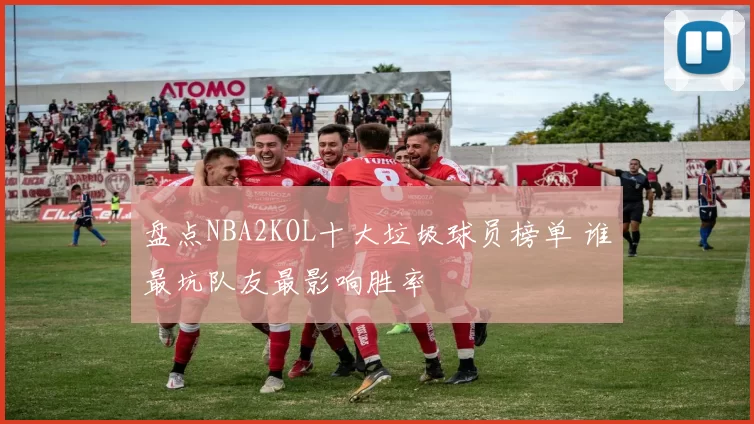 盘点NBA2KOL十大垃圾球员榜单 谁最坑队友最影响胜率