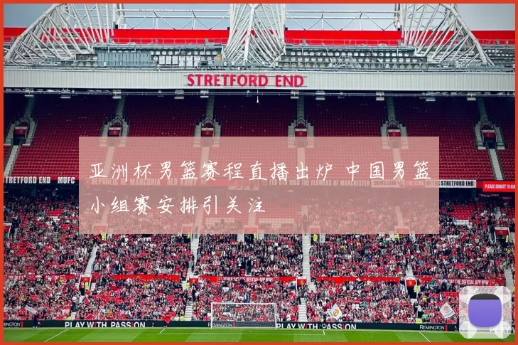 亚洲杯男篮赛程直播出炉 中国男篮小组赛安排引关注
