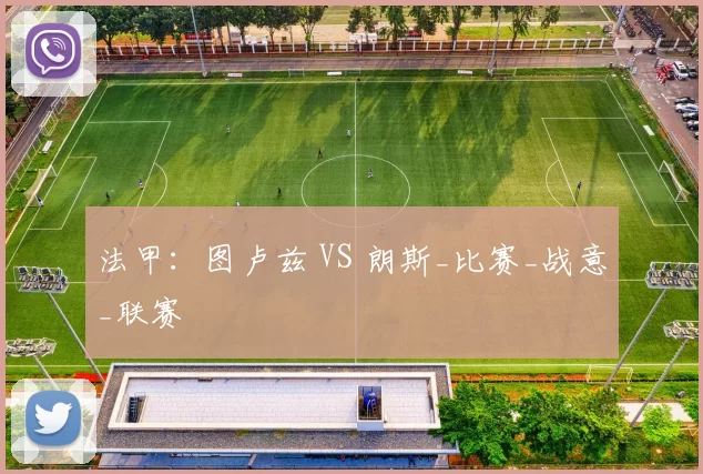 法甲:图卢兹 VS 朗斯_比赛_战意_联赛