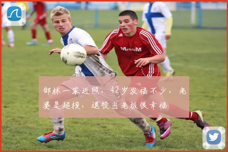 郜林一家近照，42岁发福不少，老婆是超模，退役当老板很幸福