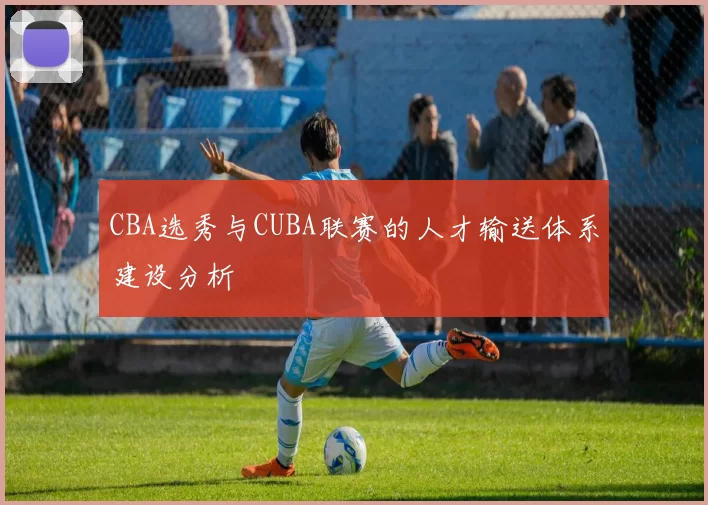 CBA选秀与CUBA联赛的人才输送体系建设分析