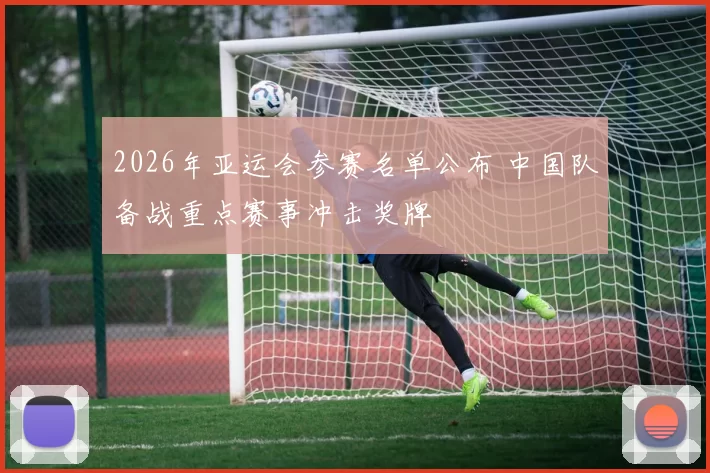 2026年亚运会参赛名单公布 中国队备战重点赛事冲击奖牌