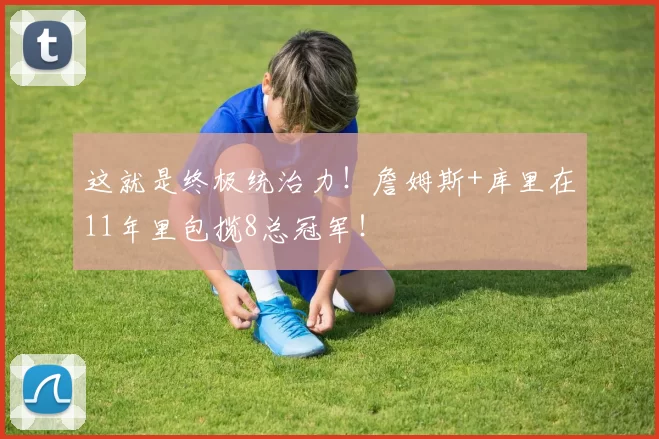 这就是终极统治力！詹姆斯+库里在11年里包揽8总冠军！