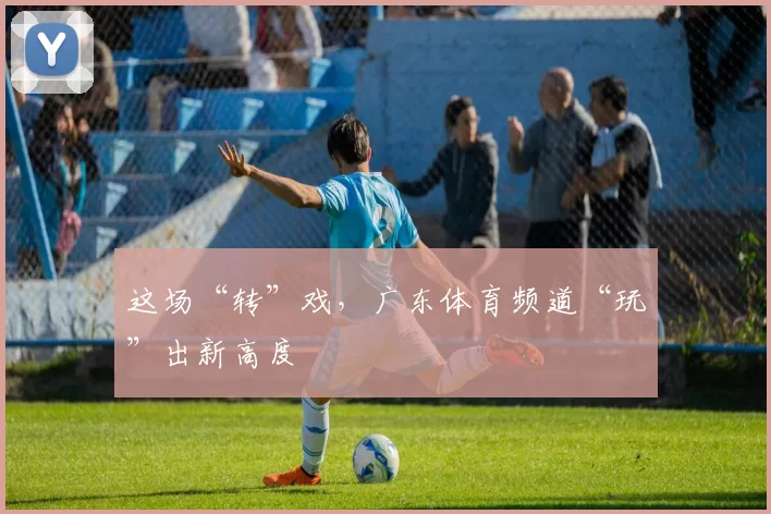 这场“转”戏，广东体育频道“玩”出新高度