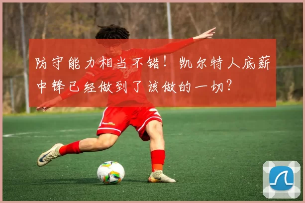 防守能力相当不错！凯尔特人底薪中锋已经做到了该做的一切？