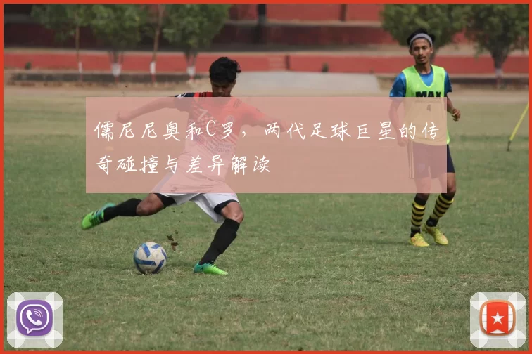 儒尼尼奥和C罗，两代足球巨星的传奇碰撞与差异解读