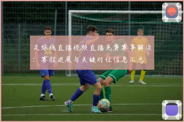 足球线直播视频直播免费赛事解读：赛程进展与关键对位信息汇总