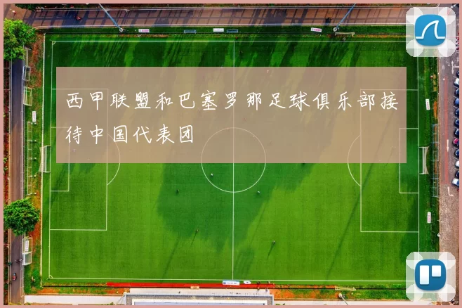 西甲联盟和巴塞罗那足球俱乐部接待中国代表团