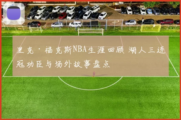 里克·福克斯NBA生涯回顾 湖人三连冠功臣与场外故事盘点