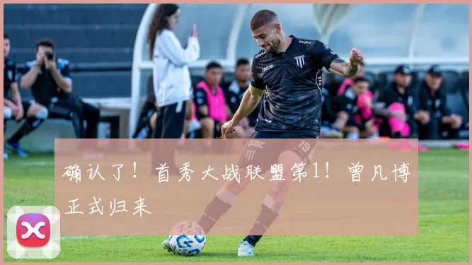 确认了！首秀大战联盟第1！曾凡博正式归来