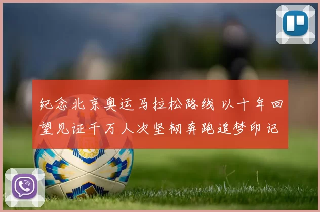 纪念北京奥运马拉松路线 以十年回望见证千万人次坚韧奔跑追梦印记