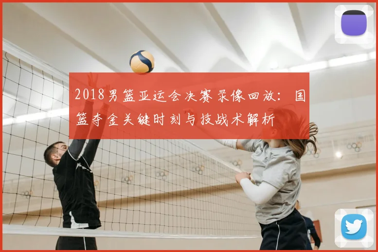 2018男篮亚运会决赛录像回放：国篮夺金关键时刻与技战术解析