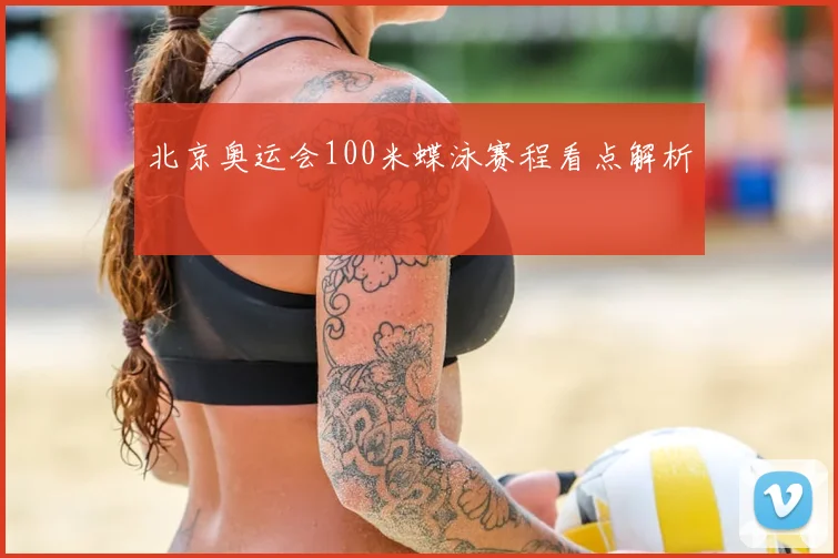 北京奥运会100米蝶泳赛程看点解析