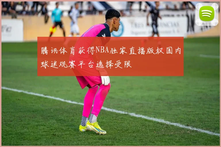 腾讯体育获得NBA独家直播版权国内球迷观赛平台选择受限