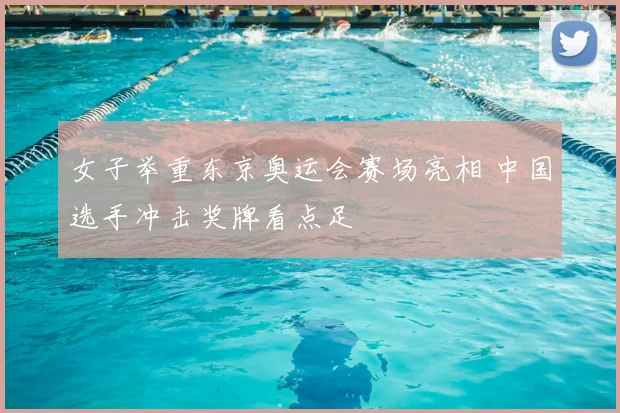 女子举重东京奥运会赛场亮相 中国选手冲击奖牌看点足