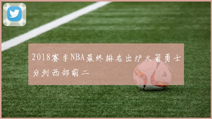 2018赛季NBA最终排名出炉火箭勇士分列西部前二