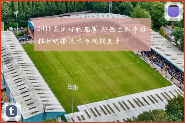 2018美洲杯帆船赛 新西兰队夺冠 推动帆船技术与规则变革