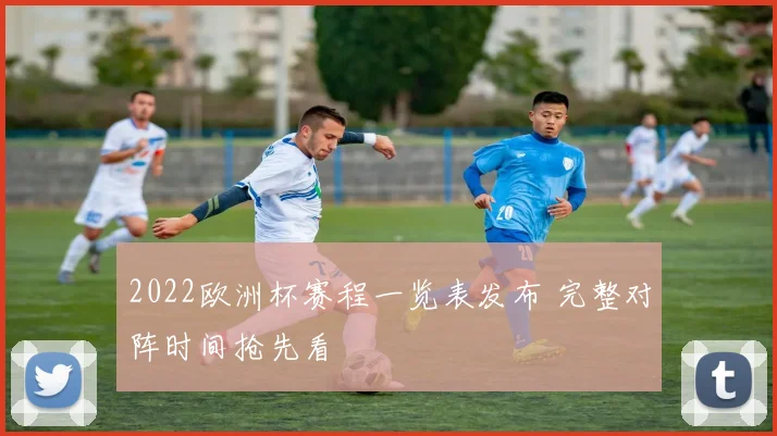 2022欧洲杯赛程一览表发布 完整对阵时间抢先看
