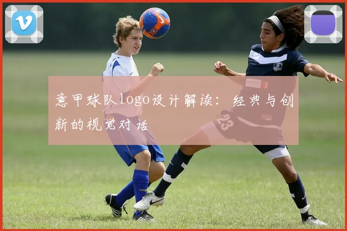 意甲球队logo设计解读:经典与创新的视觉对话