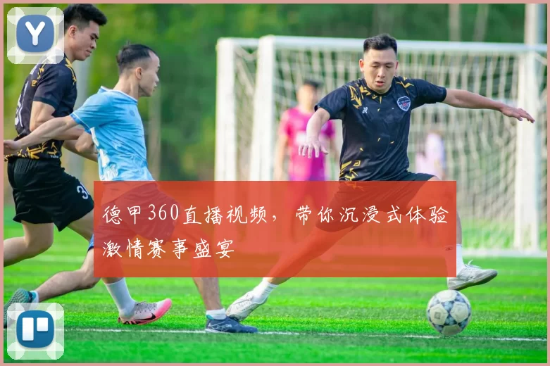 德甲360直播视频,带你沉浸式体验激情赛事盛宴