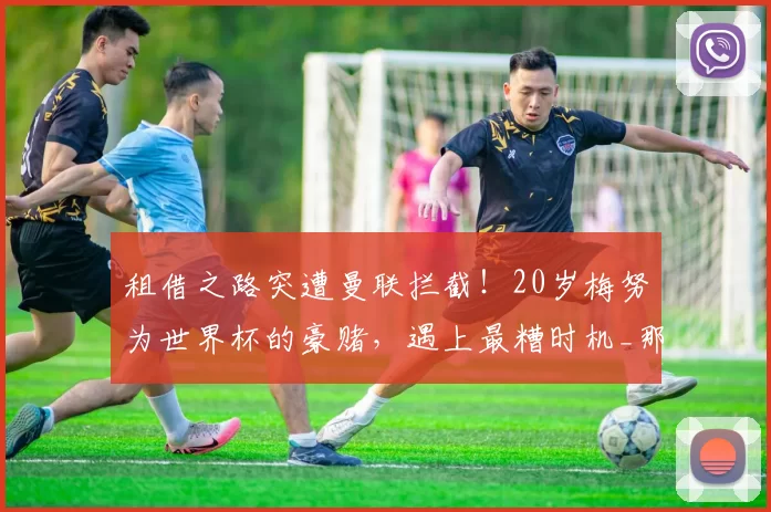 租借之路突遭曼联拦截！20岁梅努为世界杯的豪赌，遇上最糟时机_那不勒斯_麦克托米奈_那不勒斯