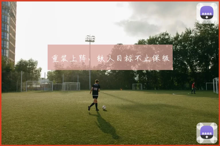 重装上阵，铁人目标不止保级