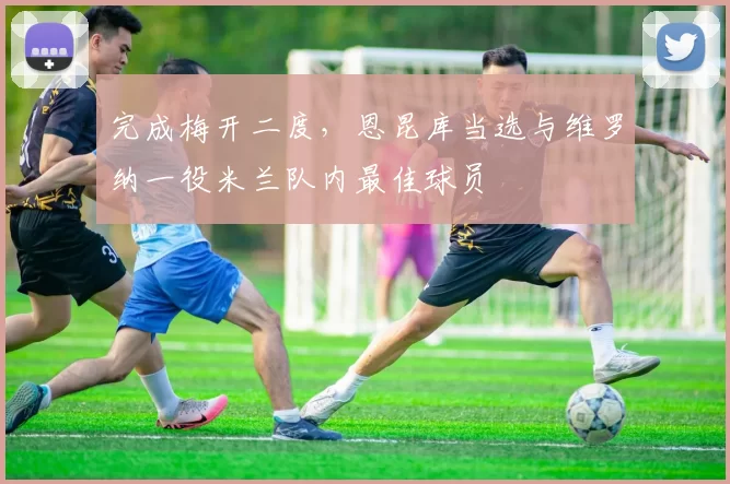 完成梅开二度,恩昆库当选与维罗纳一役米兰队内最佳球员