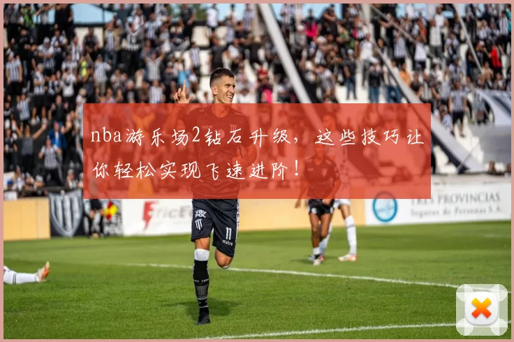 nba游乐场2钻石升级,这些技巧让你轻松实现飞速进阶!
