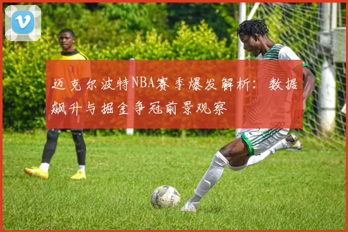 迈克尔波特NBA赛季爆发解析：数据飙升与掘金争冠前景观察