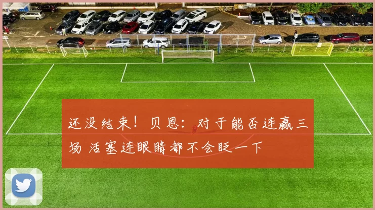还没结束！贝恩：对于能否连赢三场 活塞连眼睛都不会眨一下