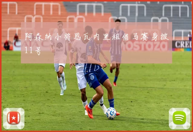 阿森纳小将恩瓦内里租借马赛身披11号