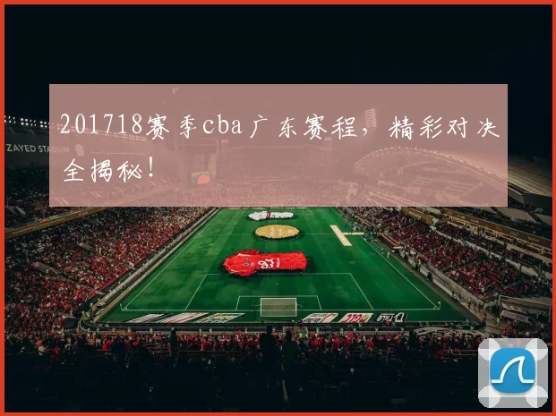 201718赛季cba广东赛程，精彩对决全揭秘！