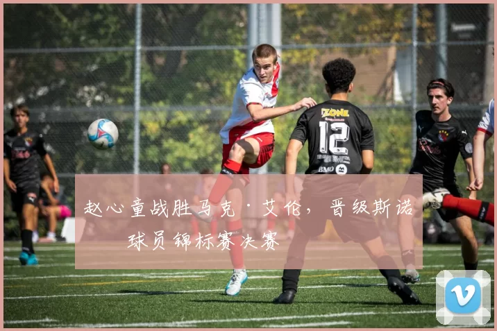 赵心童战胜马克·艾伦，晋级斯诺克球员锦标赛决赛