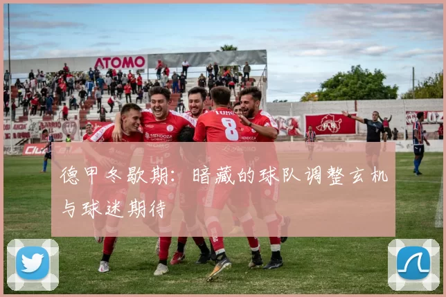 德甲冬歇期：暗藏的球队调整玄机与球迷期待