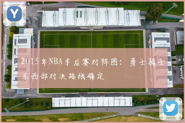 2015年NBA季后赛对阵图：勇士骑士东西部对决路线确定