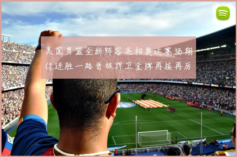 美国男篮全新阵容亮相奥运赛场期待连胜一路晋级捍卫金牌再接再厉
