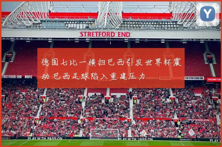 德国七比一横扫巴西引发世界杯震动 巴西足球陷入重建压力