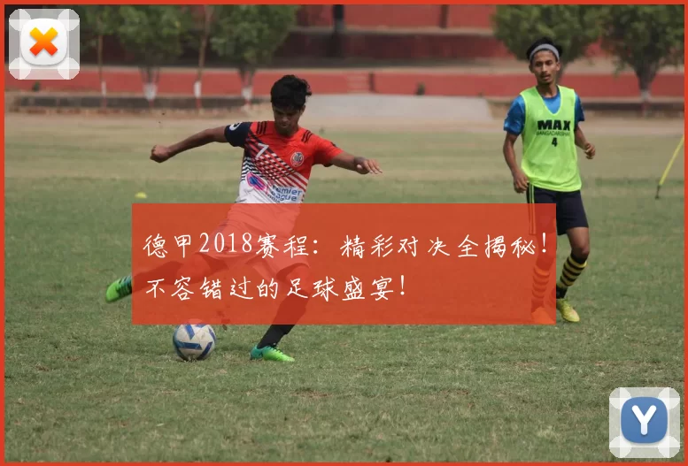 德甲2018赛程:精彩对决全揭秘!不容错过的足球盛宴!