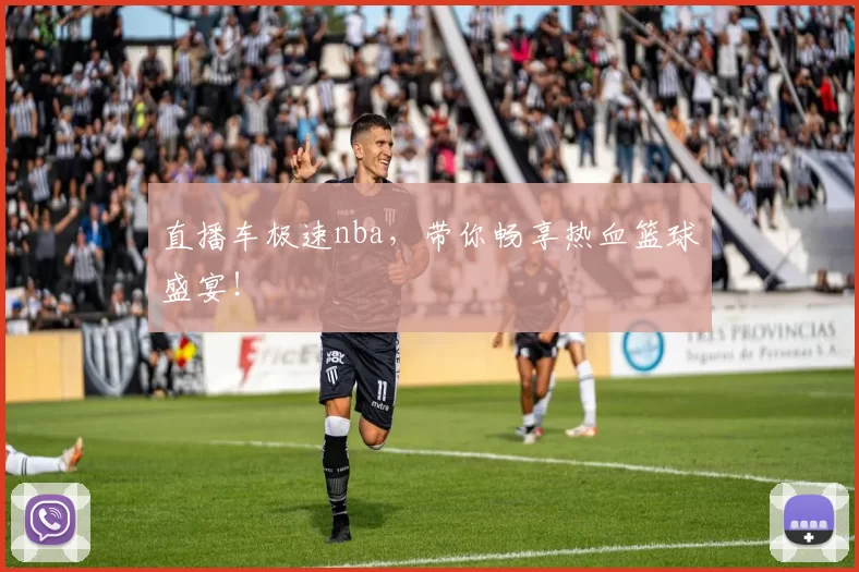直播车极速nba，带你畅享热血篮球盛宴！