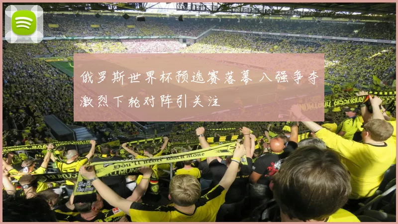 俄罗斯世界杯预选赛落幕 八强争夺激烈下轮对阵引关注