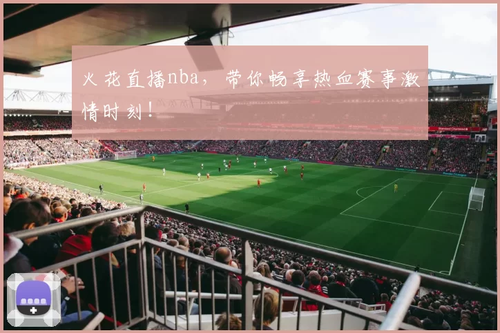 火花直播nba，带你畅享热血赛事激情时刻！