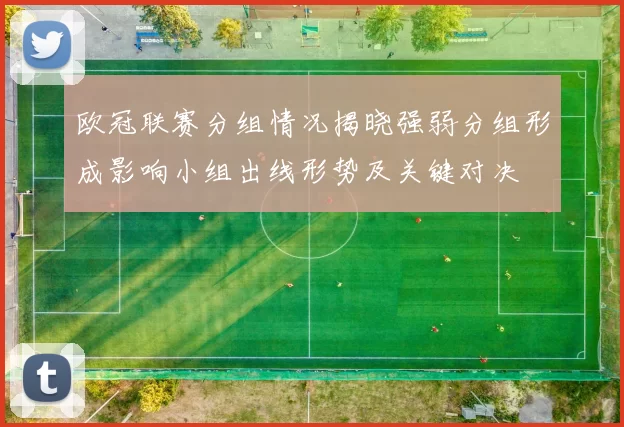 欧冠联赛分组情况揭晓强弱分组形成影响小组出线形势及关键对决