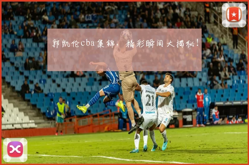 郭凯伦cba集锦，精彩瞬间大揭秘！