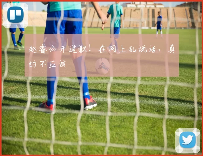 赵睿公开道歉！在网上乱说话，真的不应该